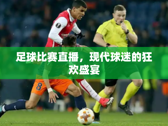 足球比赛直播，现代球迷的狂欢盛宴