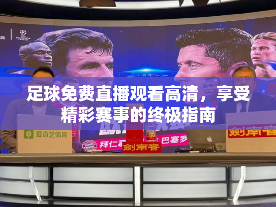 足球免费直播观看高清，享受精彩赛事的终极指南