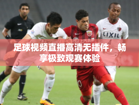 足球视频直播高清无插件，畅享极致观赛体验