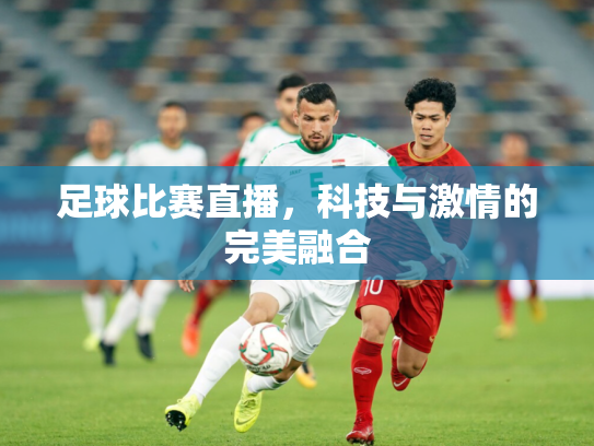 足球比赛直播，科技与激情的完美融合
