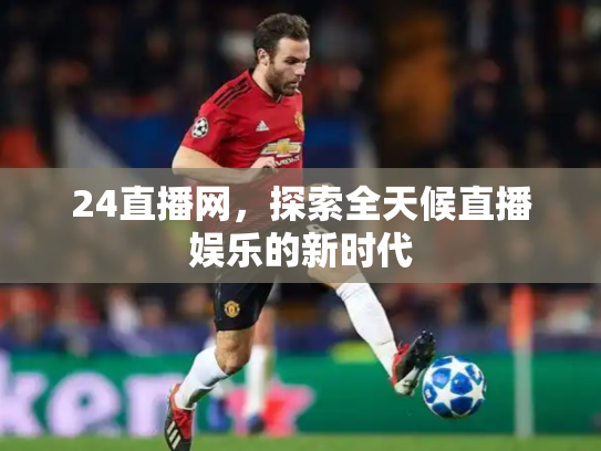 24直播网，探索全天候直播娱乐的新时代