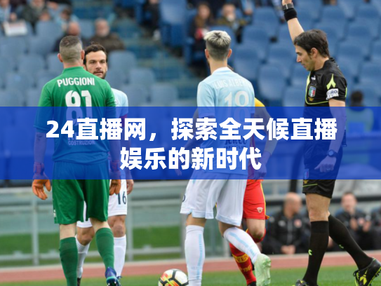 24直播网，探索全天候直播娱乐的新时代