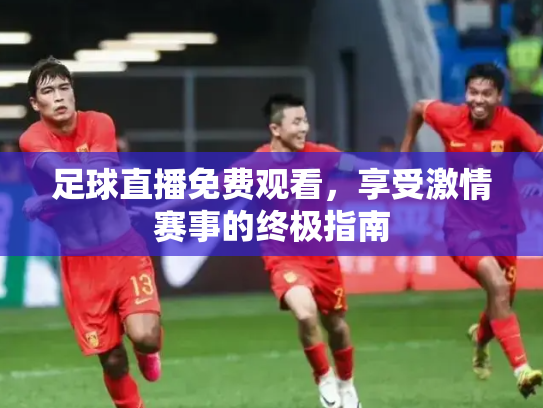 足球直播免费观看，享受激情赛事的终极指南