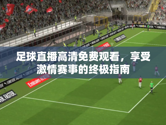 足球直播高清免费观看，享受激情赛事的终极指南