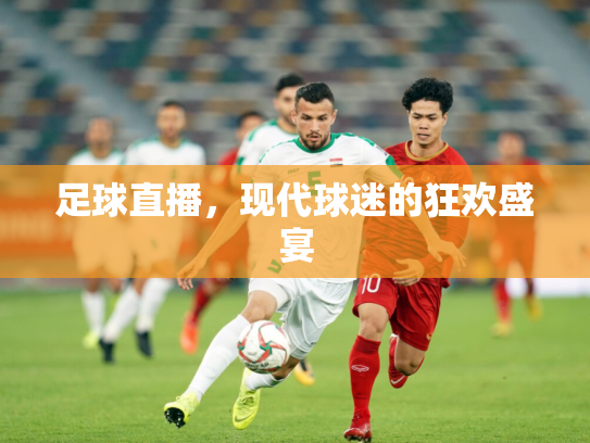 足球直播，现代球迷的狂欢盛宴