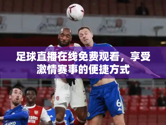 足球直播在线免费观看，享受激情赛事的便捷方式