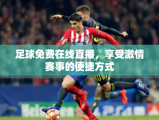 足球免费在线直播，享受激情赛事的便捷方式