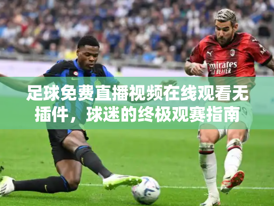 足球免费直播视频在线观看无插件，球迷的终极观赛指南