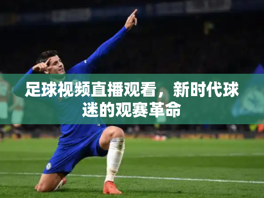 足球视频直播观看，新时代球迷的观赛革命
