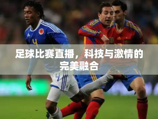 足球比赛直播，科技与激情的完美融合