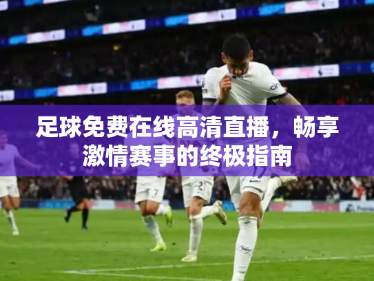 足球免费在线高清直播，畅享激情赛事的终极指南