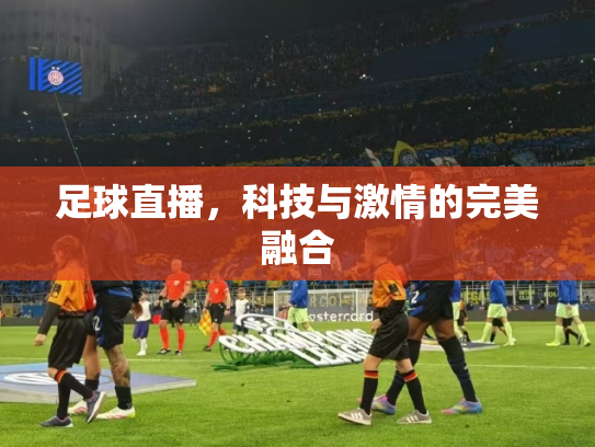 足球直播，科技与激情的完美融合