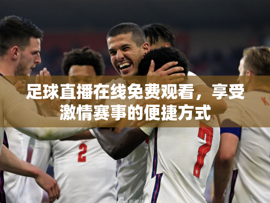 足球直播在线免费观看，享受激情赛事的便捷方式