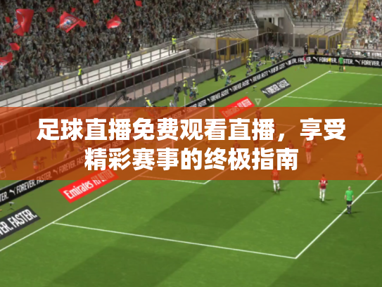 足球直播免费观看直播，享受精彩赛事的终极指南