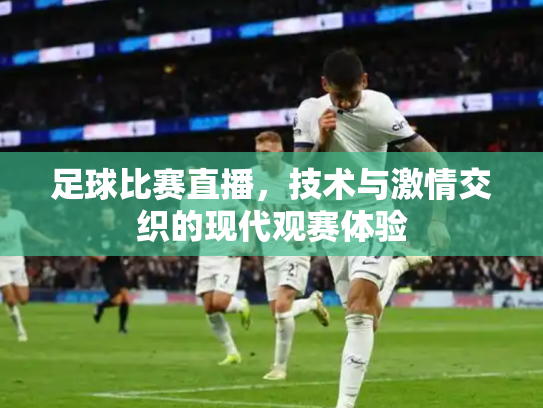 足球比赛直播，技术与激情交织的现代观赛体验