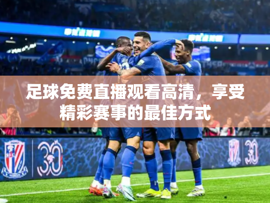 足球免费直播观看高清，享受精彩赛事的最佳方式