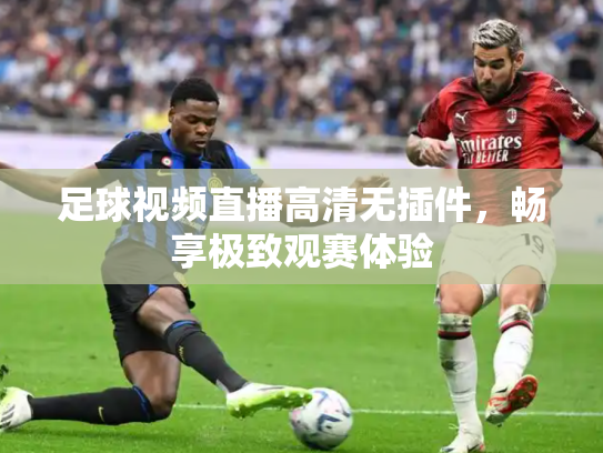 足球视频直播高清无插件，畅享极致观赛体验