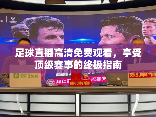 足球直播高清免费观看，享受顶级赛事的终极指南