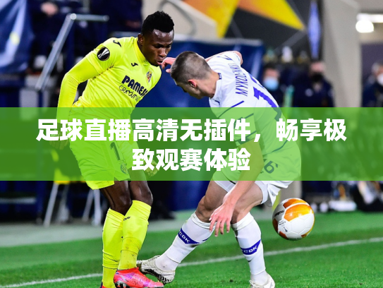 足球直播高清无插件，畅享极致观赛体验