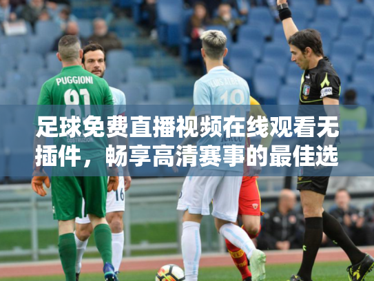 足球免费直播视频在线观看无插件，畅享高清赛事的最佳选择