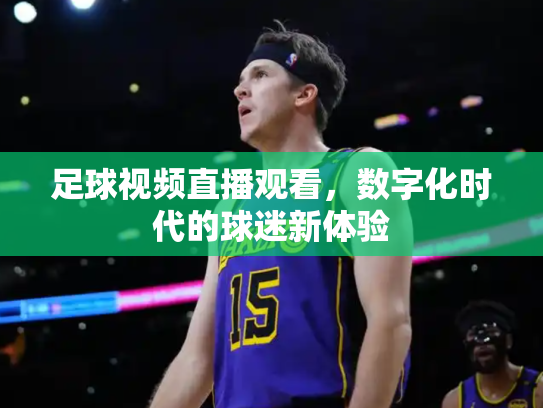 足球视频直播观看，数字化时代的球迷新体验