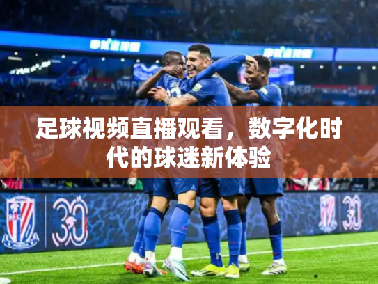 足球视频直播观看，数字化时代的球迷新体验