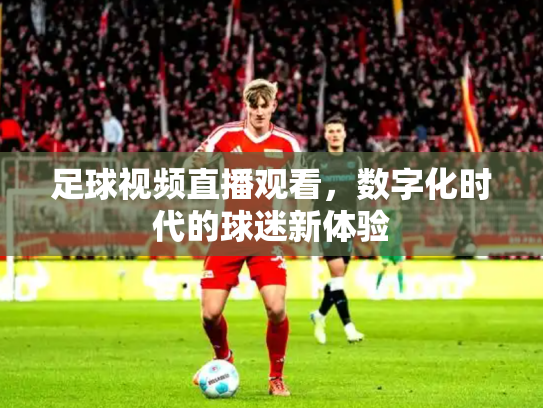 足球视频直播观看，数字化时代的球迷新体验