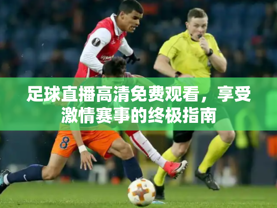 足球直播高清免费观看，享受激情赛事的终极指南
