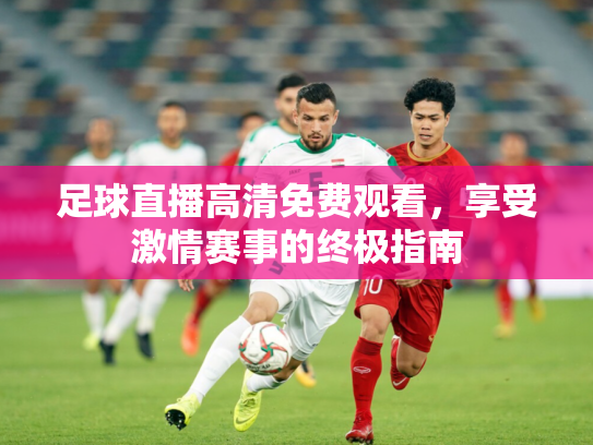 足球直播高清免费观看，享受激情赛事的终极指南