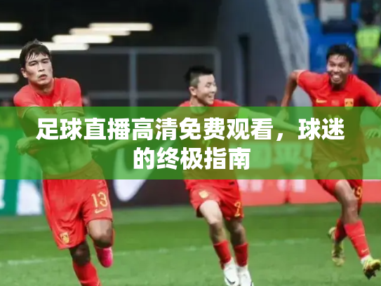 足球直播高清免费观看，球迷的终极指南