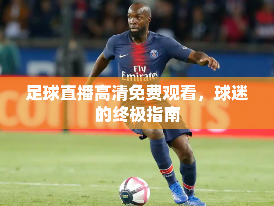 足球直播高清免费观看，球迷的终极指南