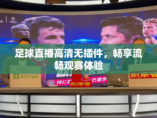 足球直播高清无插件，畅享流畅观赛体验
