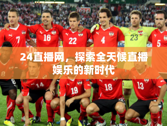 24直播网，探索全天候直播娱乐的新时代