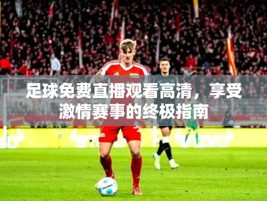 足球免费直播观看高清，享受激情赛事的终极指南