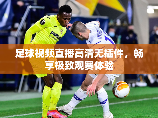 足球视频直播高清无插件，畅享极致观赛体验