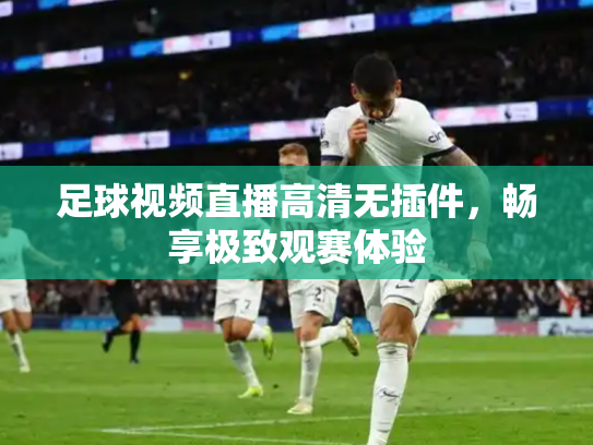 足球视频直播高清无插件，畅享极致观赛体验