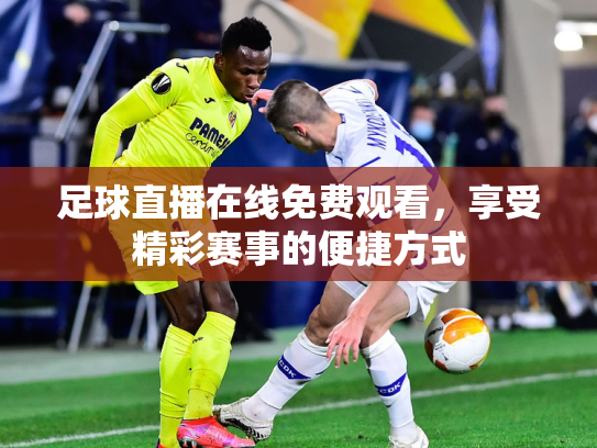 足球直播在线免费观看，享受精彩赛事的便捷方式