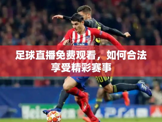 足球直播免费观看，如何合法享受精彩赛事