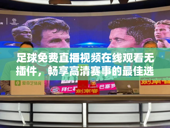足球免费直播视频在线观看无插件，畅享高清赛事的最佳选择