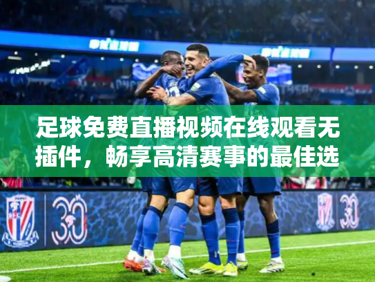 足球免费直播视频在线观看无插件，畅享高清赛事的最佳选择