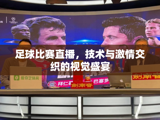 足球比赛直播，技术与激情交织的视觉盛宴
