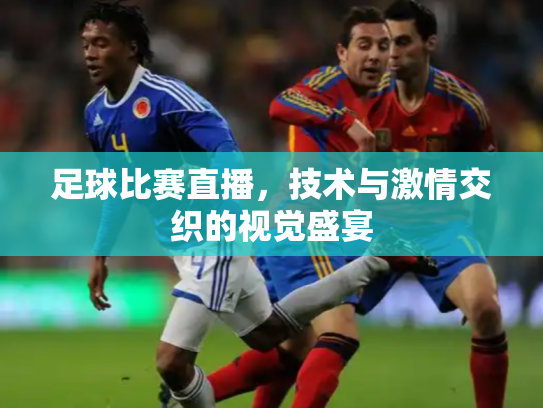 足球比赛直播，技术与激情交织的视觉盛宴