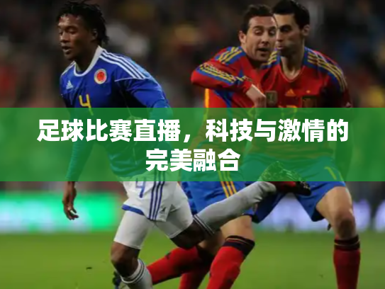 足球比赛直播，科技与激情的完美融合