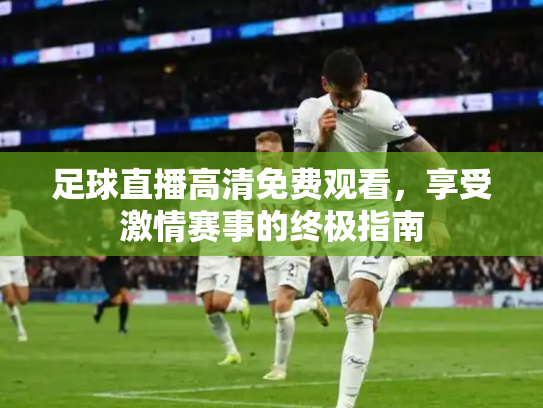 足球直播高清免费观看，享受激情赛事的终极指南