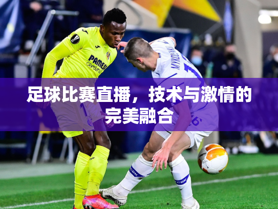 足球比赛直播，技术与激情的完美融合
