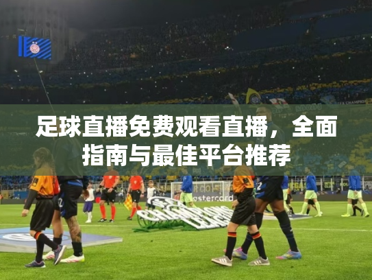 足球直播免费观看直播，全面指南与最佳平台推荐