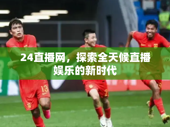 24直播网，探索全天候直播娱乐的新时代