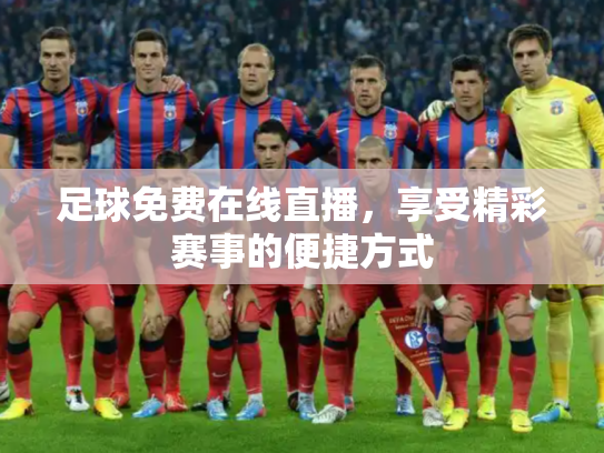 足球免费在线直播，享受精彩赛事的便捷方式