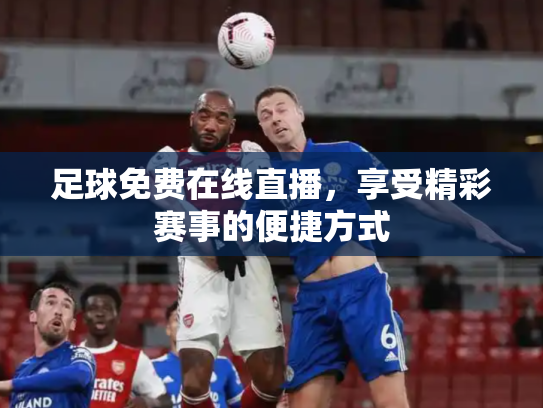 足球免费在线直播，享受精彩赛事的便捷方式