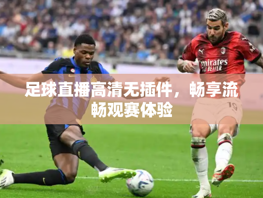足球直播高清无插件，畅享流畅观赛体验